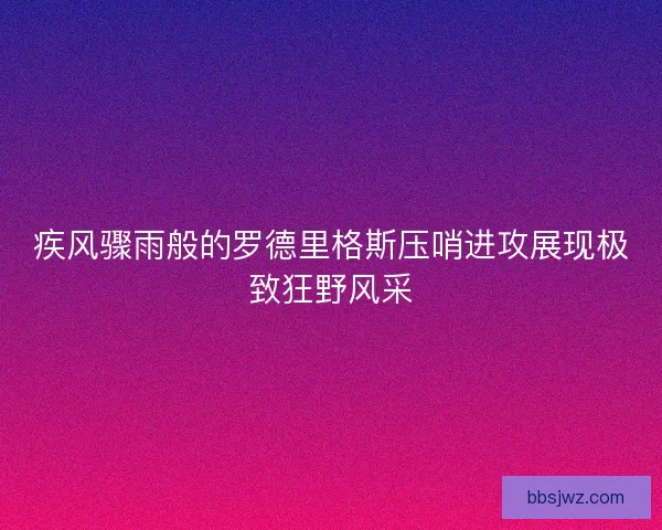 疾风骤雨般的罗德里格斯压哨进攻展现极致狂野风采