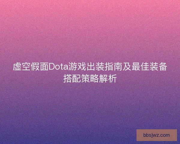 虚空假面Dota游戏出装指南及最佳装备搭配策略解析 虚空假面Dota游戏出装指南及最佳装备搭配策略解析
