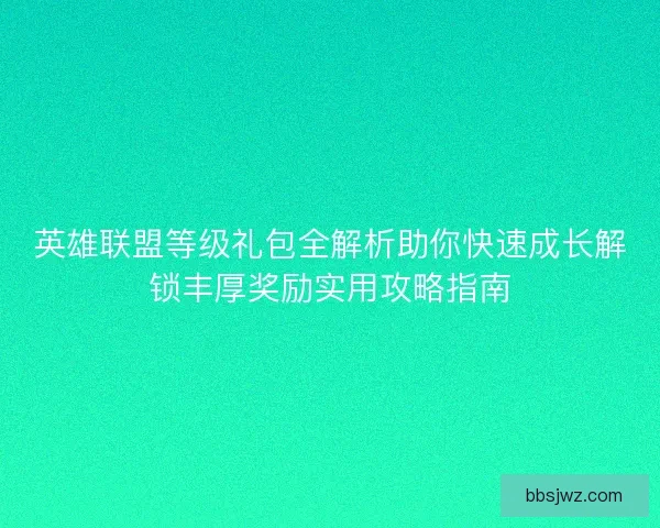英雄联盟等级礼包全解析助你快速成长解锁丰厚奖励实用攻略指南