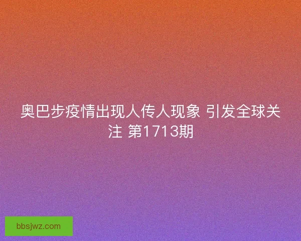 奥巴步疫情出现人传人现象 引发全球关注 第1713期