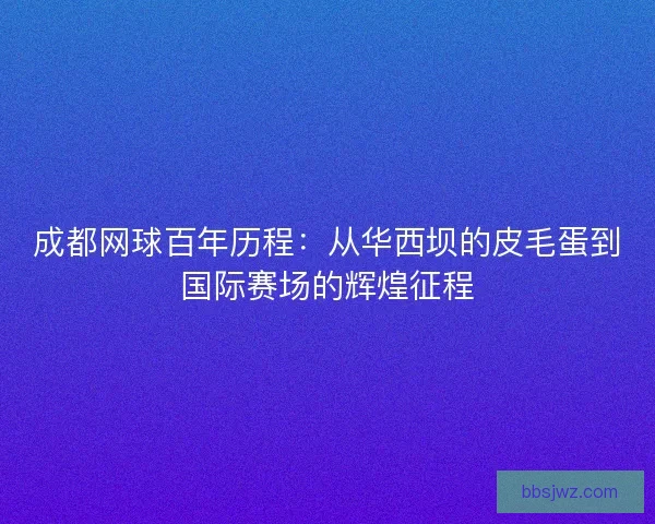 成都网球百年历程：从华西坝的皮毛蛋到国际赛场的辉煌征程